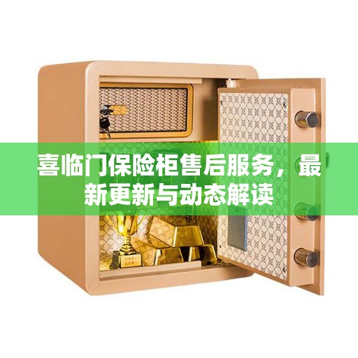 喜临门保险柜售后服务，最新更新与动态解读