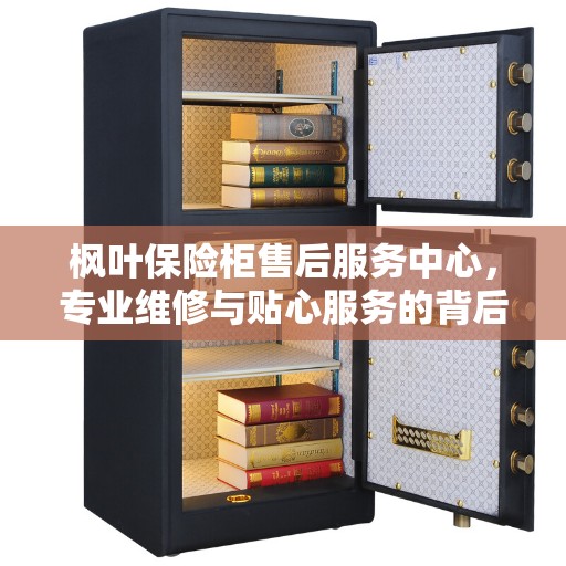 枫叶保险柜售后服务中心，专业维修与贴心服务的背后