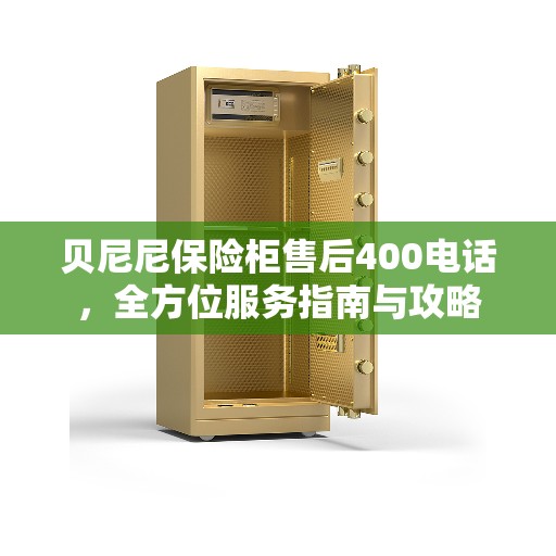 贝尼尼保险柜售后400电话，全方位服务指南与攻略