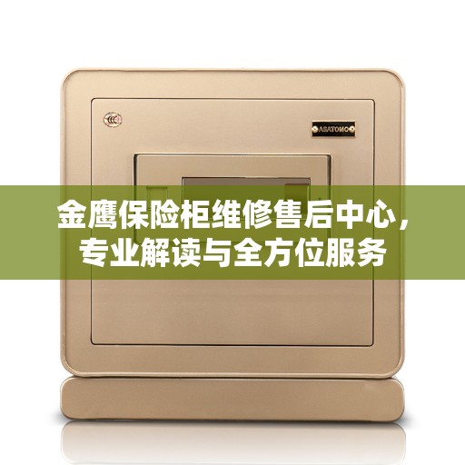 金鹰保险柜维修售后中心，专业解读与全方位服务