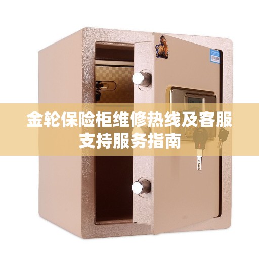 金轮保险柜维修热线及客服支持服务指南