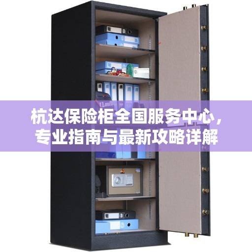 杭达保险柜全国服务中心，专业指南与最新攻略详解