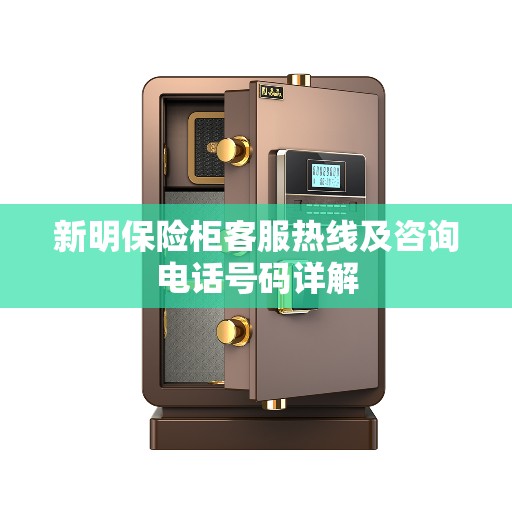 新明保险柜客服热线及咨询电话号码详解