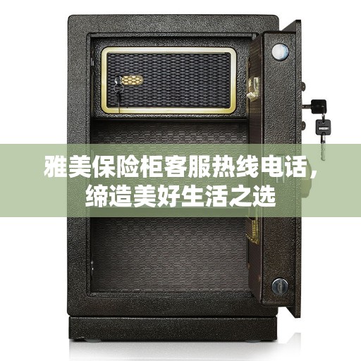 雅美保险柜客服热线电话，缔造美好生活之选
