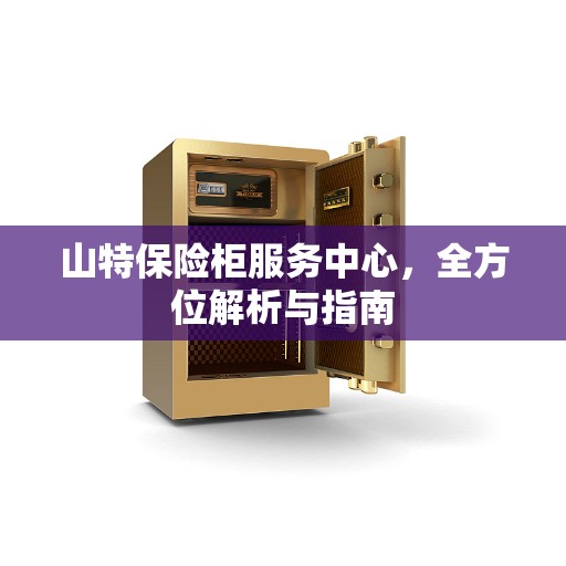 山特保险柜服务中心，全方位解析与指南