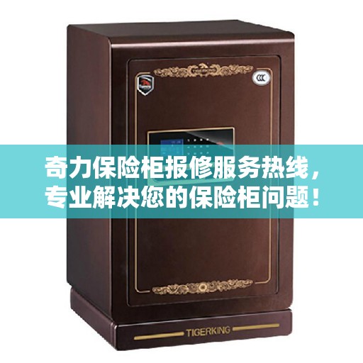 奇力保险柜报修服务热线，专业解决您的保险柜问题！