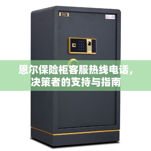 恩尔保险柜客服热线电话，决策者的支持与指南