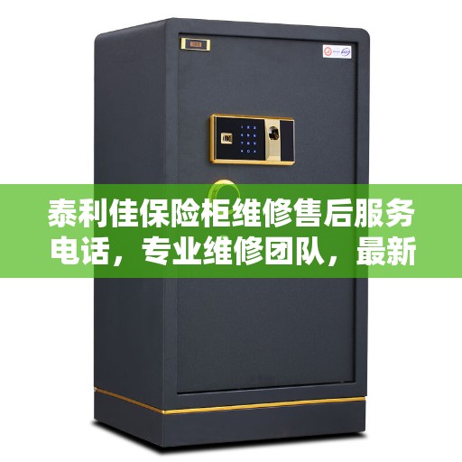 泰利佳保险柜维修售后服务电话，专业维修团队，最新权威推荐热线
