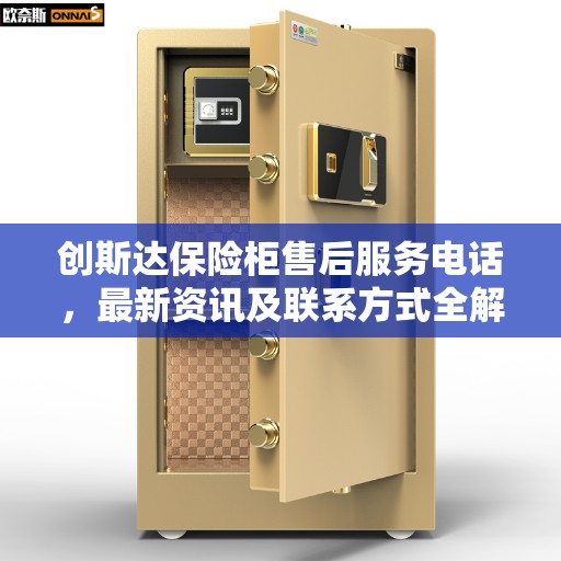 创斯达保险柜售后服务电话，最新资讯及联系方式全解析