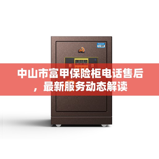 中山市富甲保险柜电话售后，最新服务动态解读