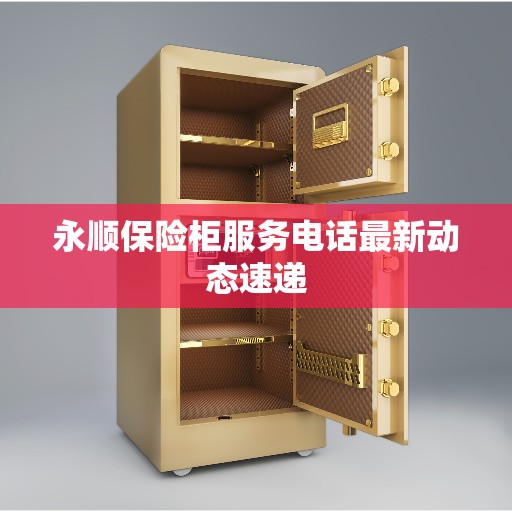永顺保险柜服务电话最新动态速递