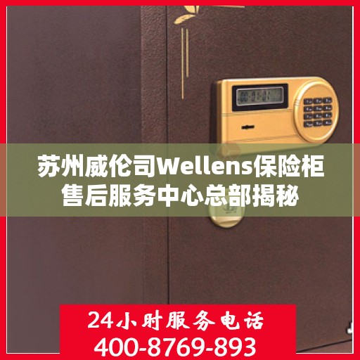 苏州威伦司Wellens保险柜售后服务中心总部揭秘