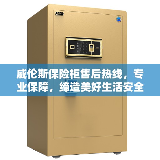 威伦斯保险柜售后热线，专业保障，缔造美好生活安全之选