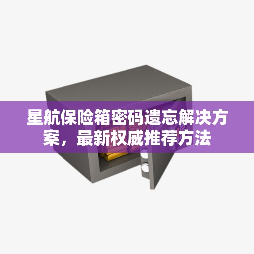 星航保险箱密码遗忘解决方案，最新权威推荐方法