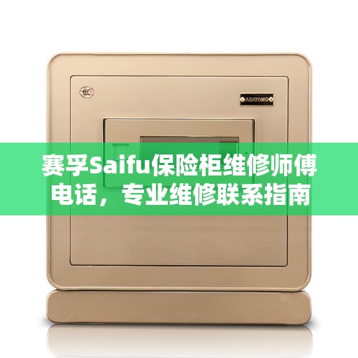 赛孚Saifu保险柜维修师傅电话，专业维修联系指南