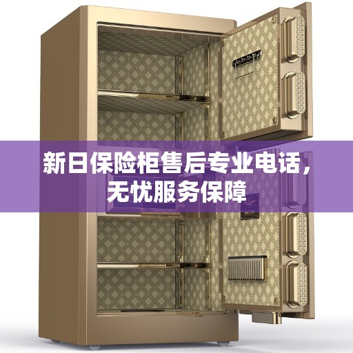 新日保险柜售后专业电话，无忧服务保障