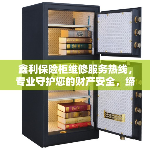 鑫利保险柜维修服务热线，专业守护您的财产安全，缔造美好生活之选