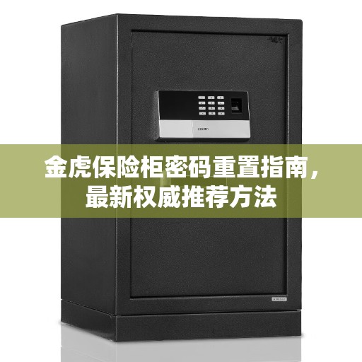 金虎保险柜密码重置指南，最新权威推荐方法