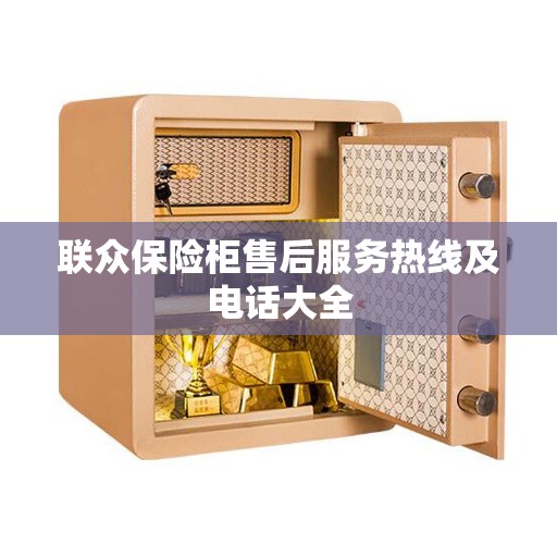 联众保险柜售后服务热线及电话大全