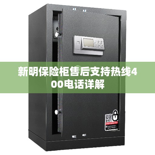 新明保险柜售后支持热线400电话详解