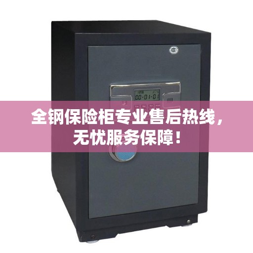 全钢保险柜专业售后热线，无忧服务保障！