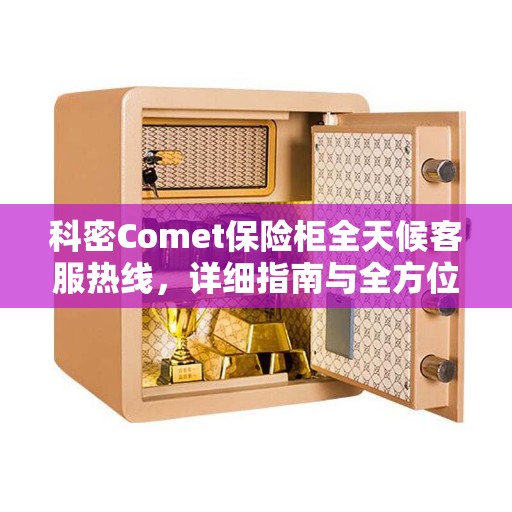 科密Comet保险柜全天候客服热线，详细指南与全方位攻略