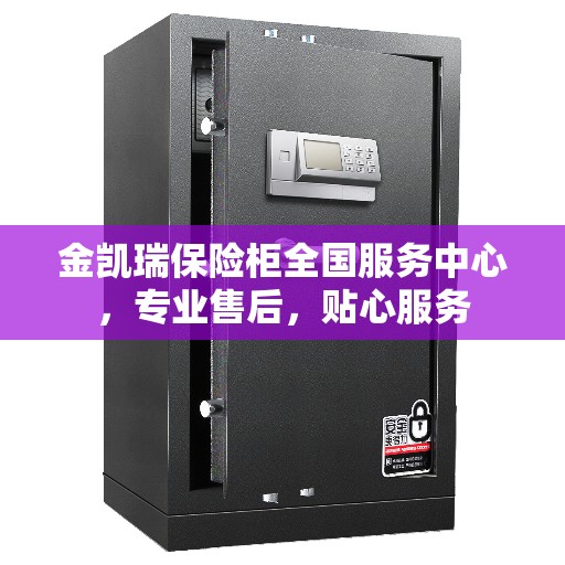 金凯瑞保险柜全国服务中心，专业售后，贴心服务