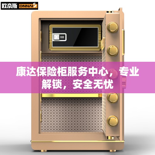 康达保险柜服务中心，专业解锁，安全无忧
