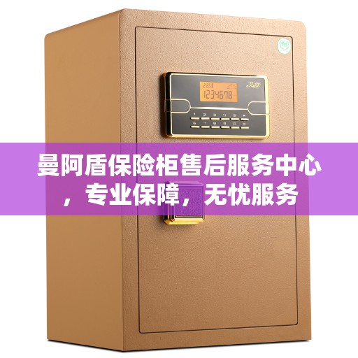 曼阿盾保险柜售后服务中心，专业保障，无忧服务