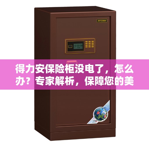 得力安保险柜没电了，怎么办？专家解析，保障您的美好生活安全无虞