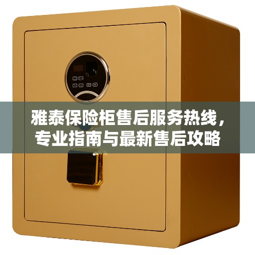 雅泰保险柜售后服务热线，专业指南与最新售后攻略
