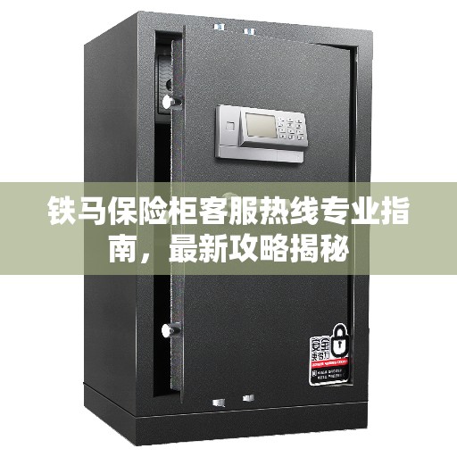 铁马保险柜客服热线专业指南，最新攻略揭秘