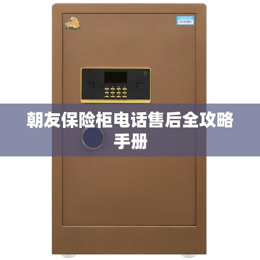 朝友保险柜电话售后全攻略手册
