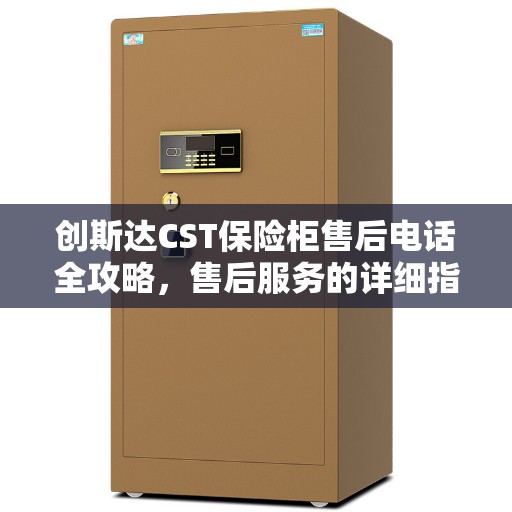 创斯达CST保险柜售后电话全攻略，售后服务的详细指南