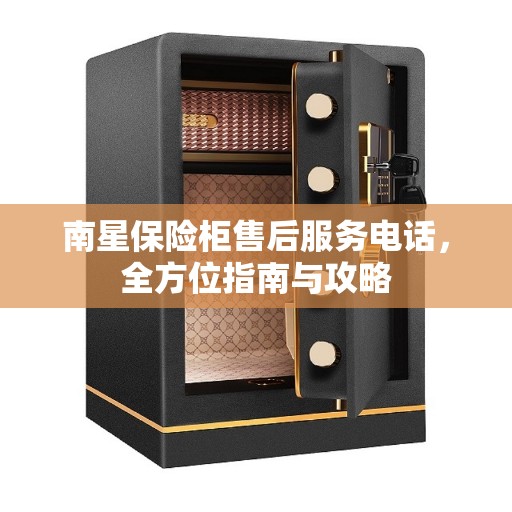 南星保险柜售后服务电话，全方位指南与攻略