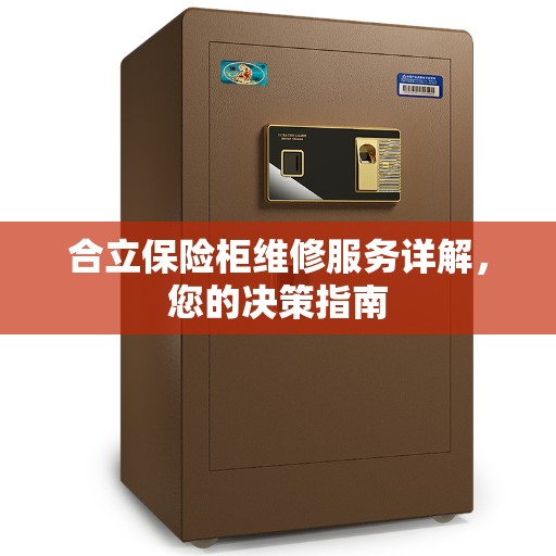 合立保险柜维修服务详解，您的决策指南