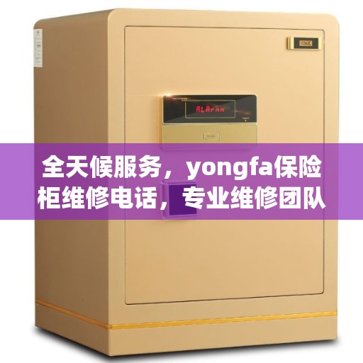 全天候服务，yongfa保险柜维修电话，专业维修团队随时待命！