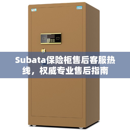 Subata保险柜售后客服热线,权威专业售后指南 Subata保险柜售后客服热线,权威专业售后指南