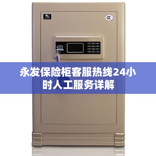 永发保险柜客服热线24小时人工服务详解 永发保险柜客服热线24小时人工服务详解