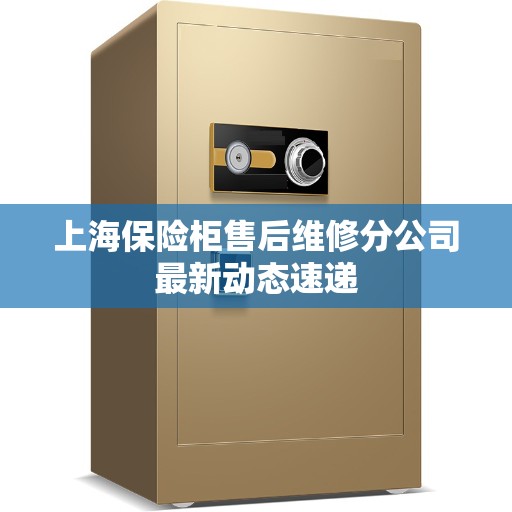 上海保险柜售后维修分公司最新动态速递