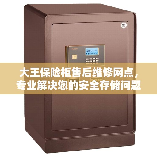 大王保险柜售后维修网点，专业解决您的安全存储问题