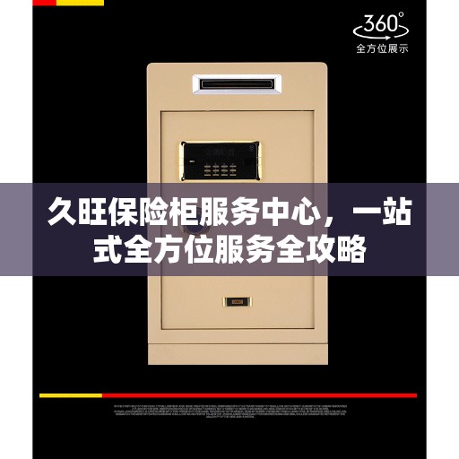 久旺保险柜服务中心，一站式全方位服务全攻略