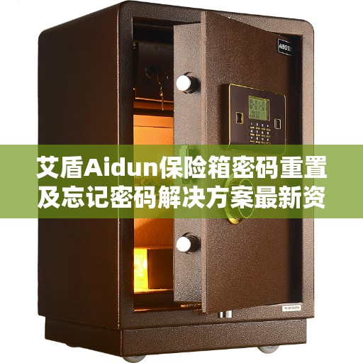 艾盾Aidun保险箱密码重置及忘记密码解决方案最新资讯