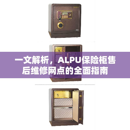 一文解析，ALPU保险柜售后维修网点的全面指南