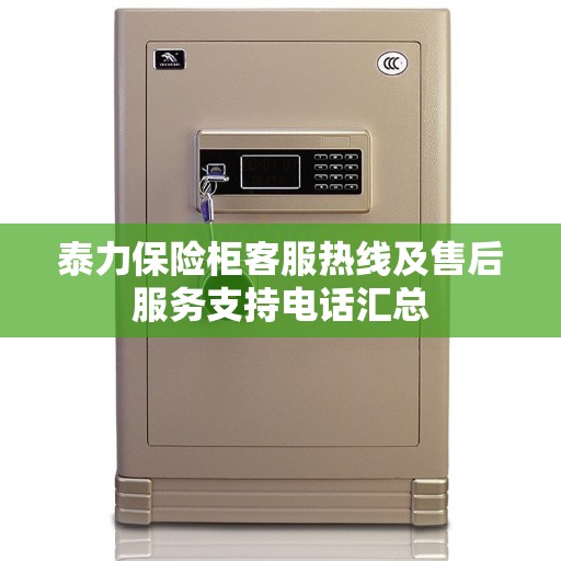 泰力保险柜客服热线及售后服务支持电话汇总