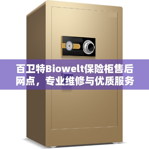 百卫特Biowelt保险柜售后网点，专业维修与优质服务一网打尽