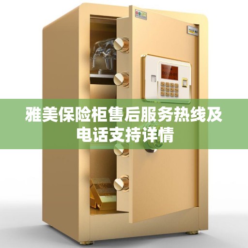雅美保险柜售后服务热线及电话支持详情