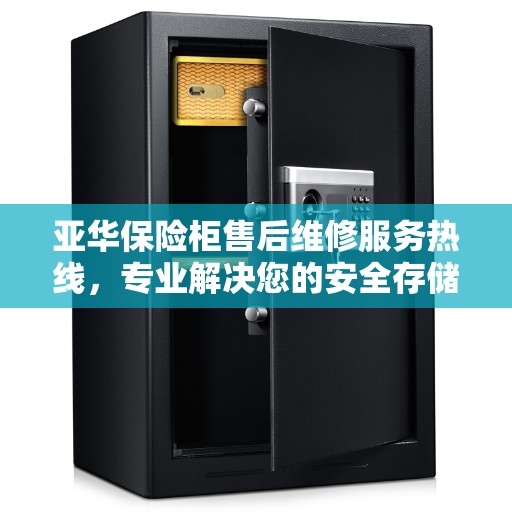亚华保险柜售后维修服务热线，专业解决您的安全存储问题