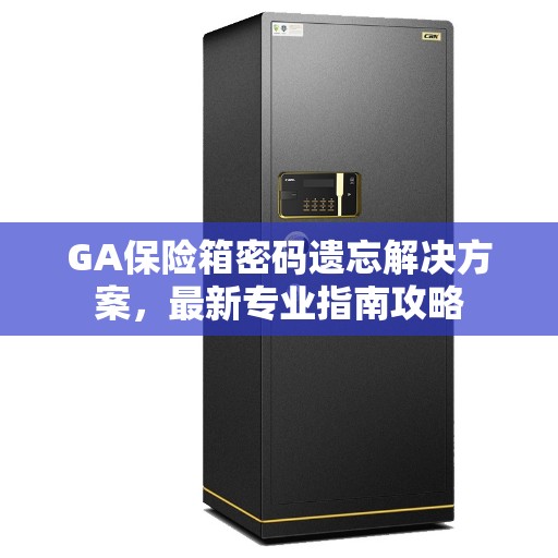 GA保险箱密码遗忘解决方案，最新专业指南攻略