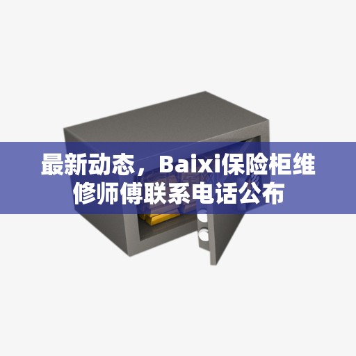 最新动态，Baixi保险柜维修师傅联系电话公布